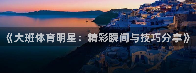 ug环球官网：《大班体育明星：精彩瞬间与技巧分享》
