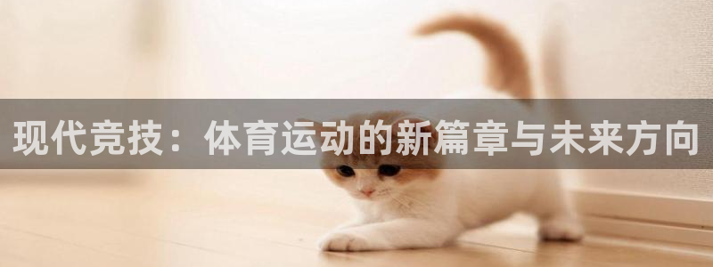 ug环球官网：现代竞技：体育运动的新篇章与未来方向