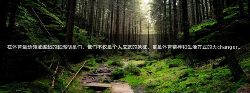 ug环球官网登录入口：在体育运动领域崛起的超燃明星们，他们不仅是个人成就的象征，更是体育精神和生活方式的大changer。